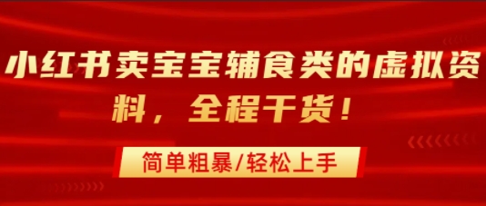 小红书卖宝宝辅食类的虚拟资料，从引流到私域变现，全程干货，简单粗暴，轻松上手-网赚项目平台