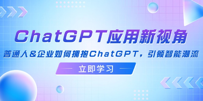 ChatGPT应用新视角：普通人&企业如何拥抱ChatGPT，引领智能潮流-网赚项目平台