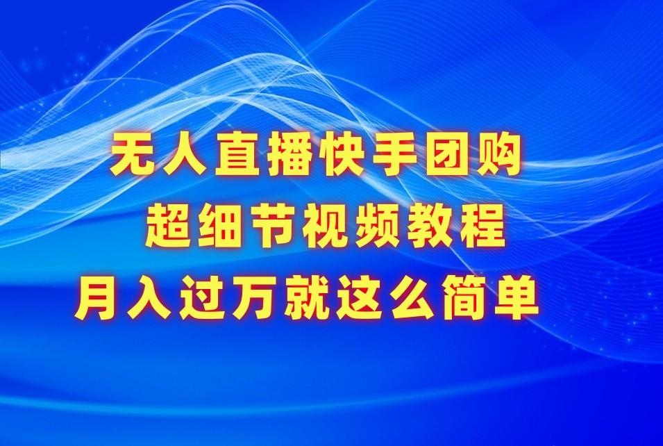 无人直播快手团购超细节视频教程，赢在细节月入过万真不是梦！-网赚项目平台