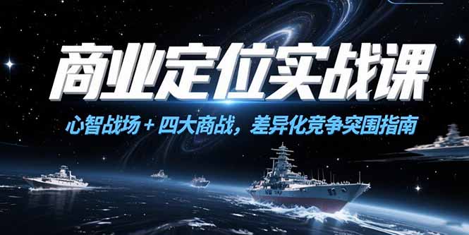 商业定位实战课，心智战场+四大商战，差异化竞争突围指南-网赚项目平台