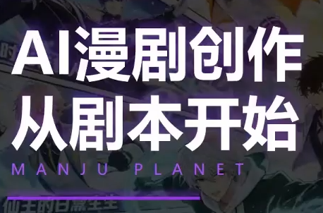 漫聚星球·AI漫剧全流程制作基础课程-网赚项目平台