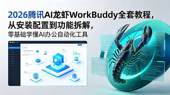 2026腾讯AI龙虾WorkBuddy全套教程,从安装配置到功能拆解,零基础学懂AI办公自动化工具-网赚项目平台