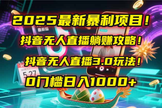 2025最新暴利项目！抖音无人直播躺赚攻略！抖音无人直播3.0玩法！0门槛…-网赚项目平台