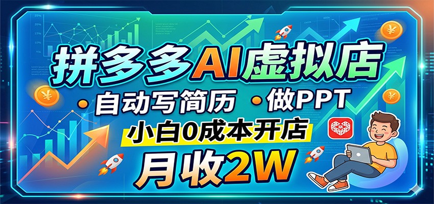拼多多AI虚拟店，自动写简历做PPT，小白0成本开店，月收2W稳如狗-网赚项目平台