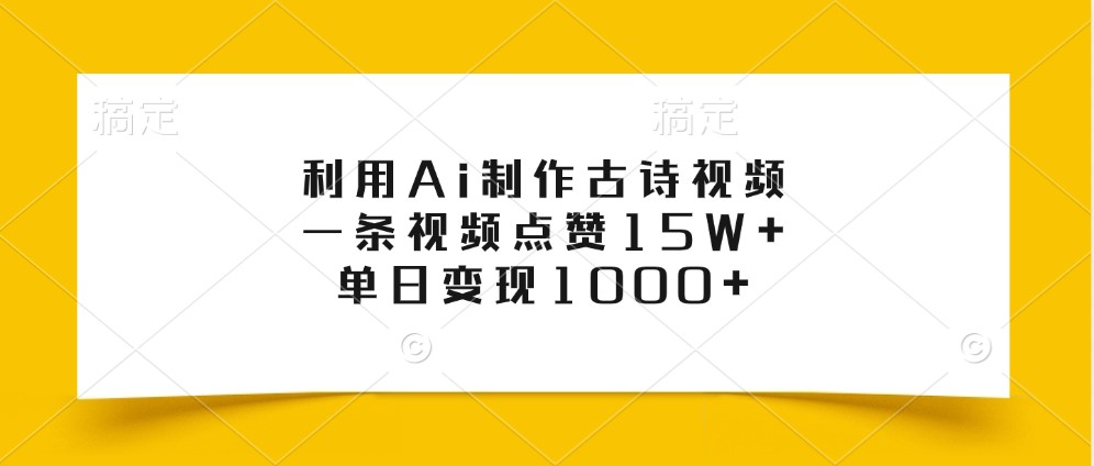 利用Ai制作古诗视频，一条视频点赞15W+，单日变现1000+-网赚项目平台