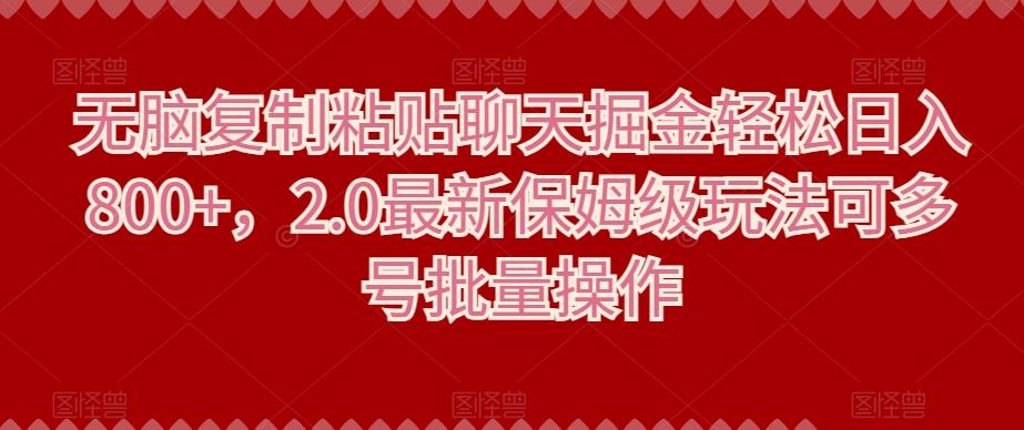 无脑复制粘贴聊天掘金轻松日入800+，2.0最新保姆级玩法可多号批量操作-网赚项目平台