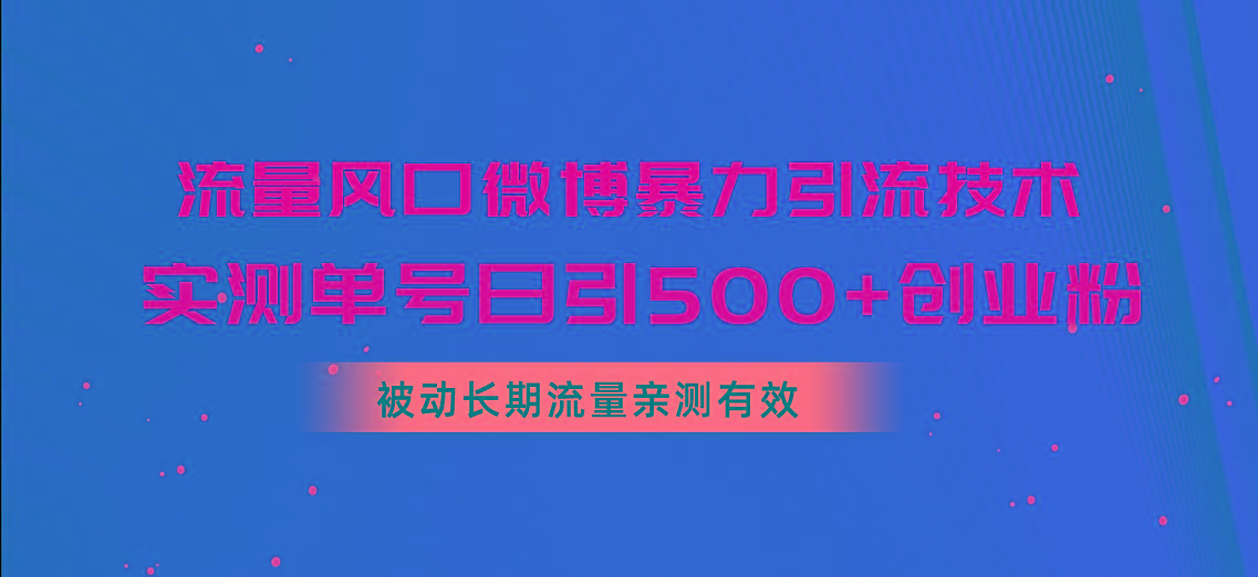 流量风口微博暴力引流技术，单号日引500+创业粉，被动长期流量-网赚项目平台
