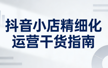 无缺·抖音店铺精细化运营干货指南新版(更新2026)-网赚项目平台