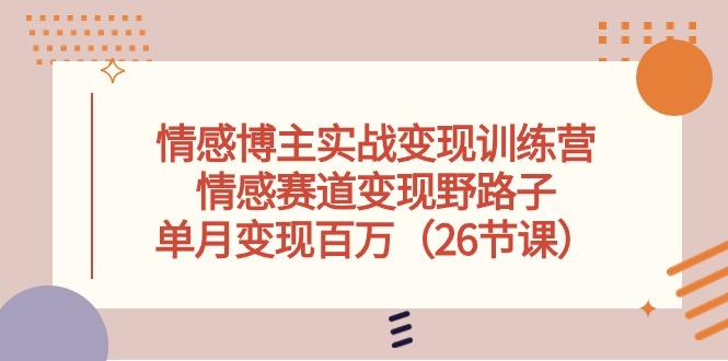情感博主实战变现训练营，情感赛道变现野路子，单月变现百万(26节课-网赚项目平台