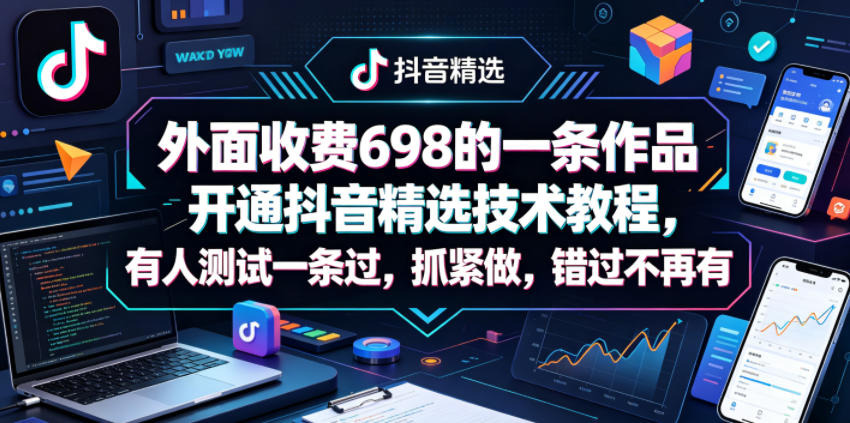 外面收费698的一条作品开通抖音精选技术教程，有人测试一条过，抓紧做，错过不再有-网赚项目平台
