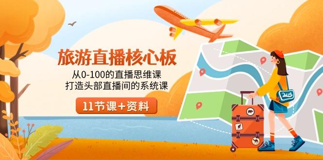 旅游-直播核心板，从0-100的直播思维课，打造头部直播间的系统课-网赚项目平台