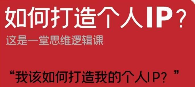 如何打造个人IP？这是一堂思维逻辑课“我该如何打造我的个人IP？”-网赚项目平台