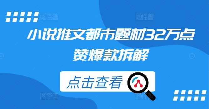 小说推文都市题材32万点赞爆款拆解-网赚项目平台