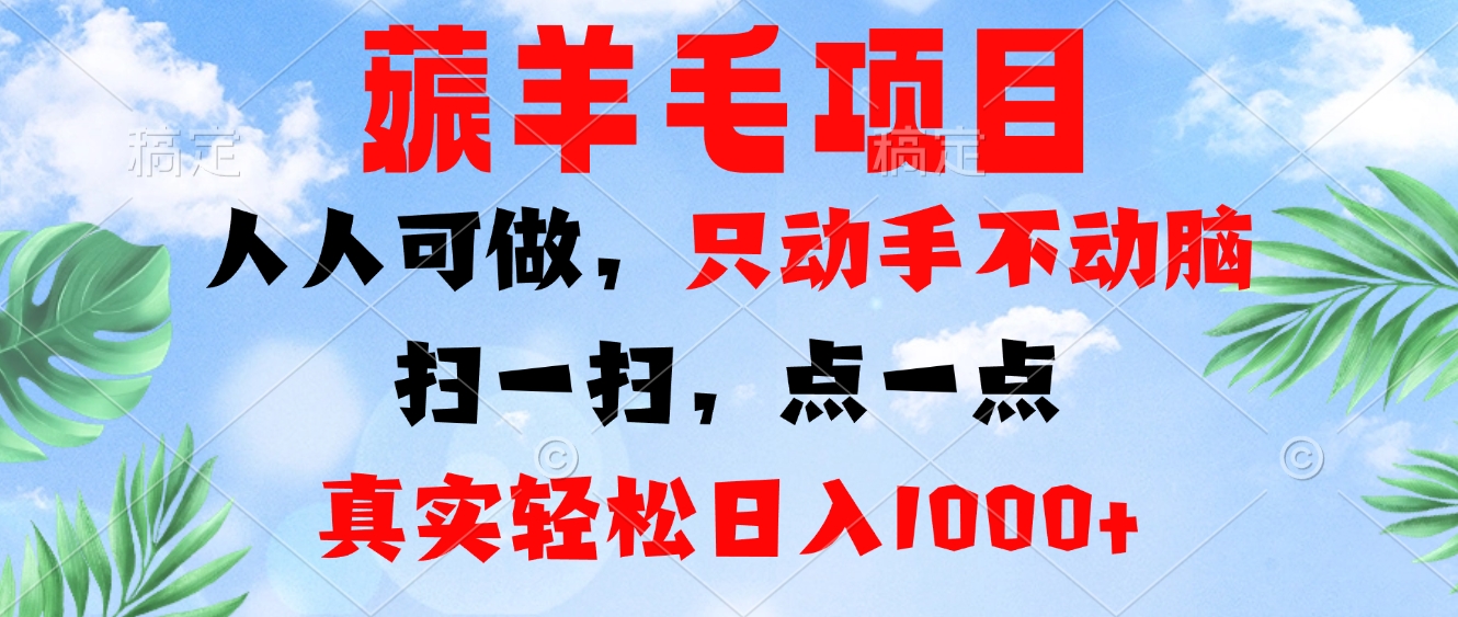 薅羊毛项目，人人可做，只动手不动脑。扫一扫，点一点，真实轻松日入1000+-网赚项目平台