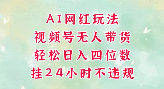 视频号无人直播带货，手机一挂自动爆单，AI网红玩法，带你解放双手，轻松日入四位数-网赚项目平台