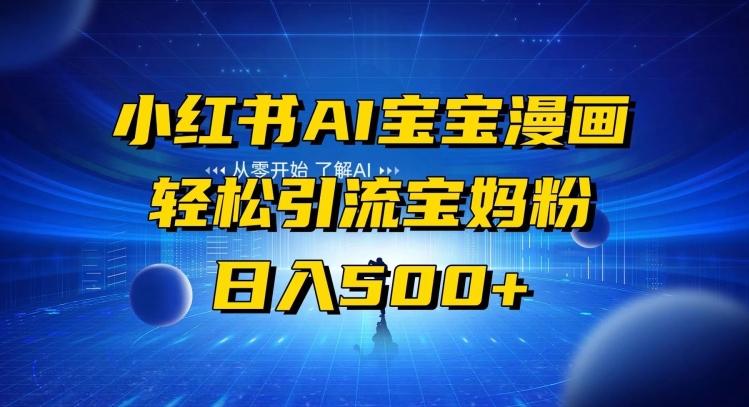 小红书AI宝宝漫画，轻松引流宝妈粉，小白零基础操作，日入500-网赚项目平台
