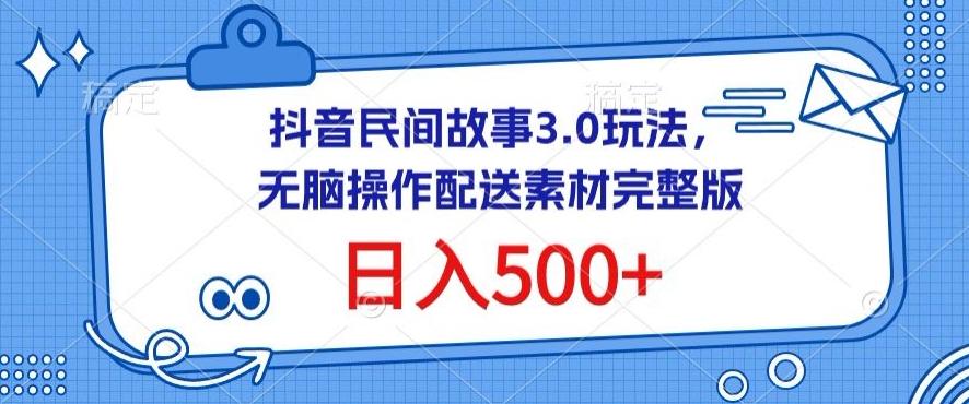 抖音民间故事3.0玩法，无脑操作，日入500+配送素材完整版【揭秘】-网赚项目平台