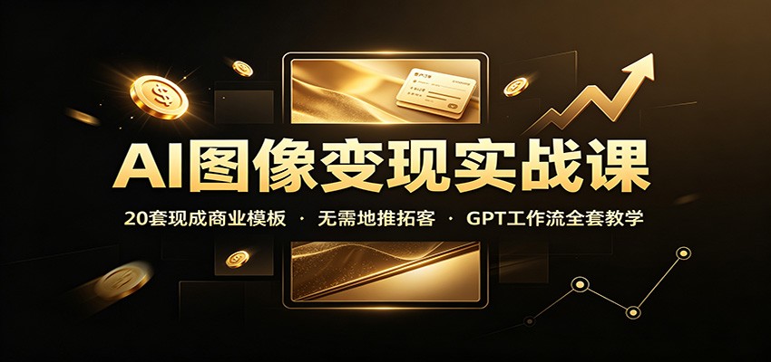 AI图像变现实战课：20套现成商业模板，无需地推拓客，GPT工作流全套教学-网赚项目平台