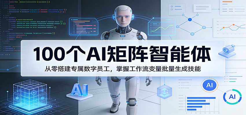 100个AI矩阵智能体，从零搭建专属数字员工，掌握工作流变量批量生成技能-网赚项目平台