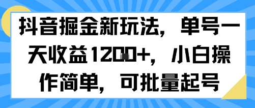 抖音掘金新玩法，单号一天收益多张，小白操作简单，可批量起号-网赚项目平台