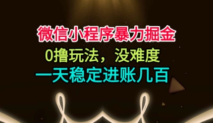 微信小程序暴力掘金，0撸玩法，没难度，一天稳定进账几张【揭秘】-网赚项目平台