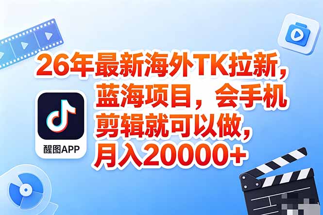 海外TK剪映拉新风口，蓝海轻创业，会手机剪辑实操稳赚月入2w+(保姆级课程-网赚项目平台