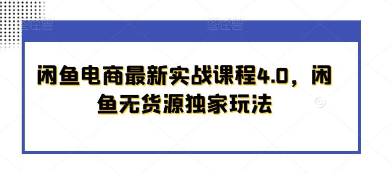 闲鱼电商最新实战课程4.0，闲鱼无货源独家玩法-网赚项目平台