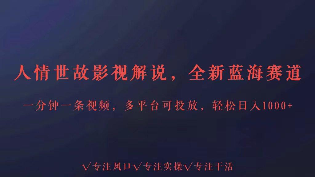 全新蓝海赛道人情世故解说，多平台投放轻松日入3000+-网赚项目平台