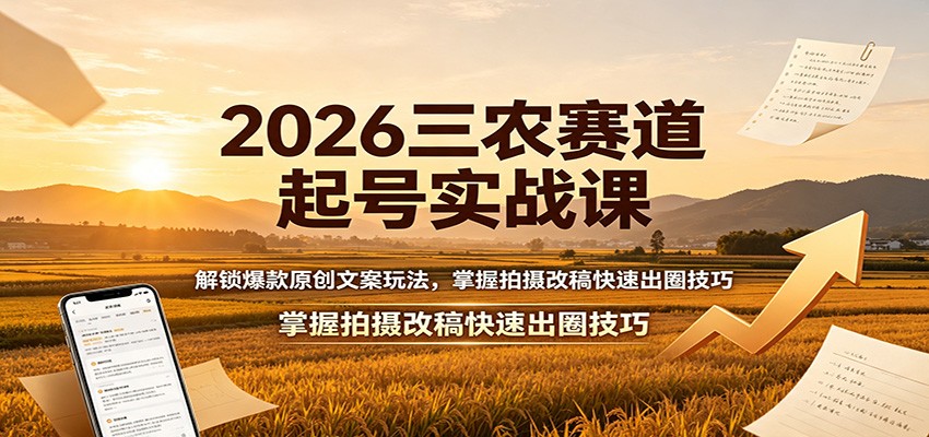 2026三农赛道起号实战课：解锁爆款原创文案玩法，掌握拍摄改稿快速出圈技巧-网赚项目平台