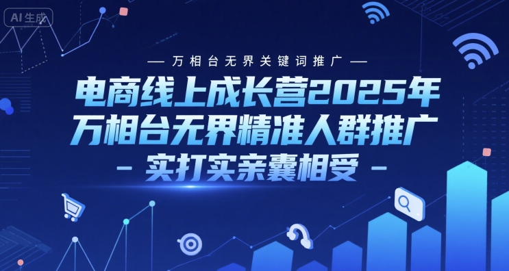 电商线上成长营2025年，万相台无界关键词推广-万相台无界精准人群推广-实打实亲囊相受-网赚项目平台