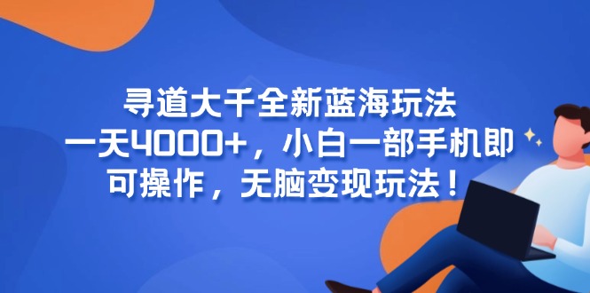 寻道大千全新蓝海玩法，一天4000+，小白一部手机即可操作，无脑变现玩法！-网赚项目平台