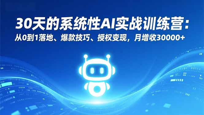 30天的系统性AI实战训练营：从0到1落地、爆款技巧、授权变现，月增收30000+-网赚项目平台