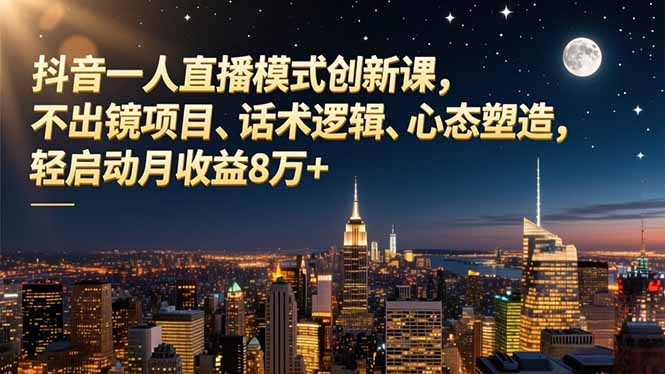 抖音一人直播模式创新课,不出镜项目、话术逻辑、心态塑造,轻启动月收益8万+-网赚项目平台