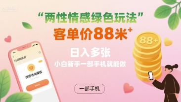 两性情感绿色玩法，客单价88米 日入多张，小白新手一部手机就能做-网赚项目平台