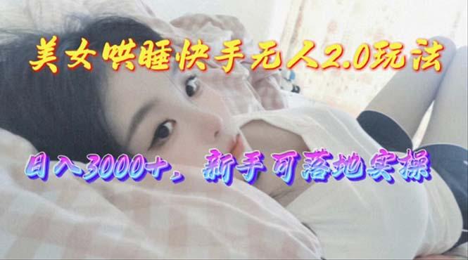 美女哄睡快手无人2.0赛道，日收3000+，新手可落地实操-网赚项目平台