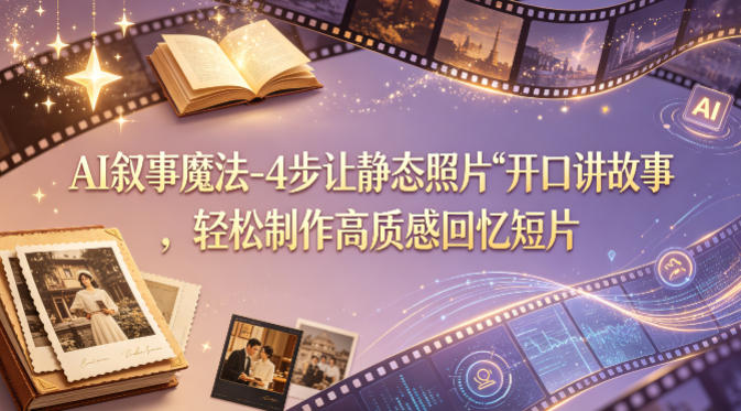 AI叙事魔法-4步让静态照片“开口讲故事”，轻松制作高质感回忆短片-网赚项目平台