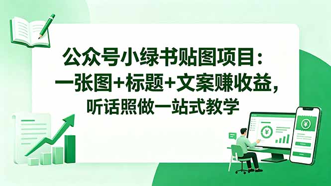 公众号小绿书贴图项目:一张图+标题+文案赚收益,听话照做一站式教学-网赚项目平台