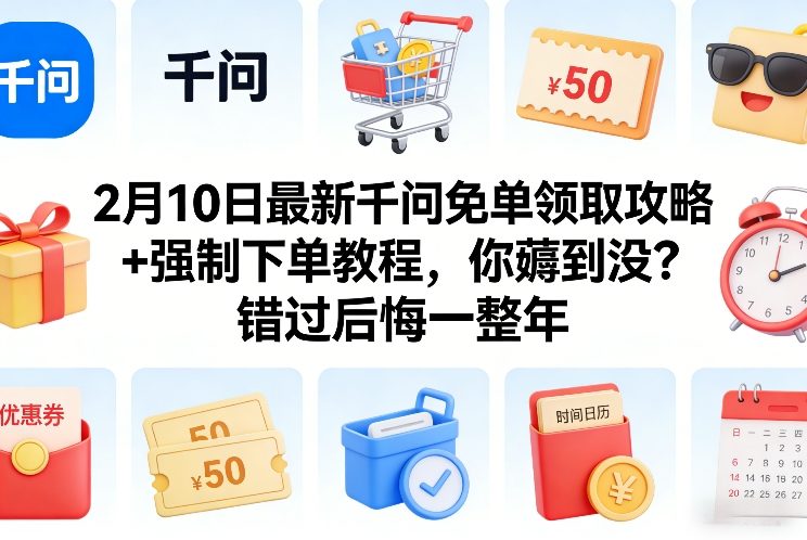 2月10日最新千问免单领取攻略+强制下单教程，你薅到没？错过后悔一整年-网赚项目平台