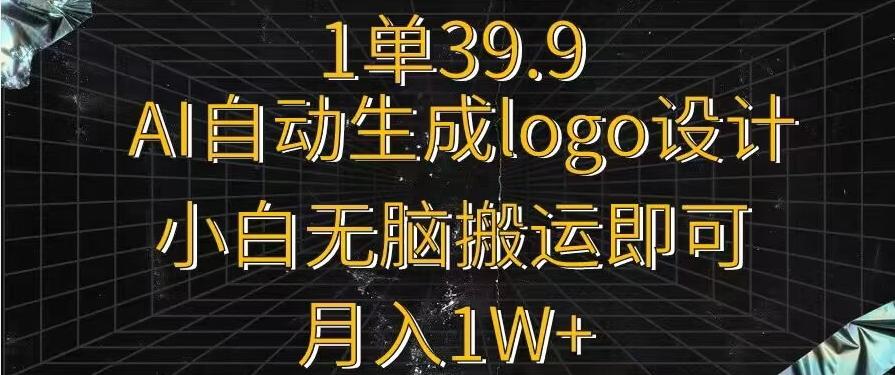 一单39.9，AI自动生成LOGO设计，小白无脑搬运即可，月入1w+-网赚项目平台