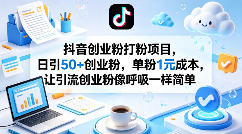 抖音创业粉打粉项目，日引50+创业粉，单粉1元成本，让引流创业粉像呼吸一样简单-网赚项目平台