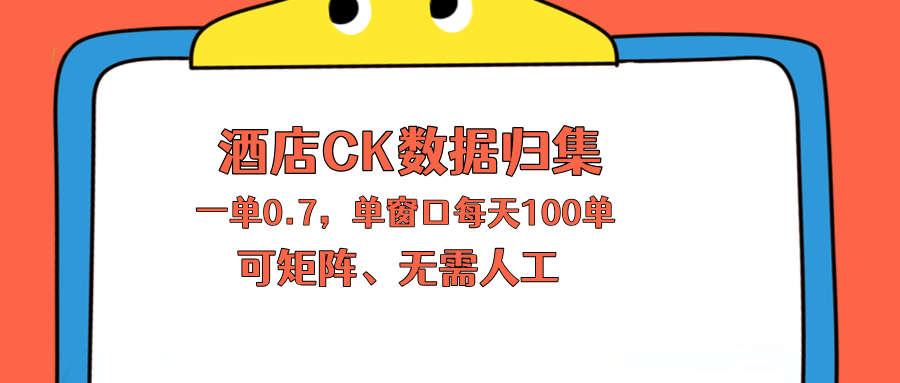 上班也能玩的酒店CK数据归集，一单0.7单窗口每天可做100单，一个人就能矩阵操作-网赚项目平台