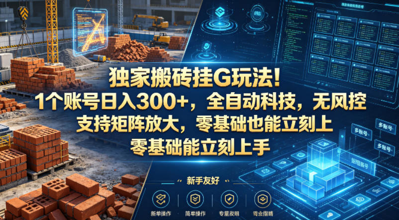 独家搬砖挂G玩法！1个账号日入300+，全自动科技，无风控支持矩阵放大，零基础也能立刻上手【揭秘】-网赚项目平台