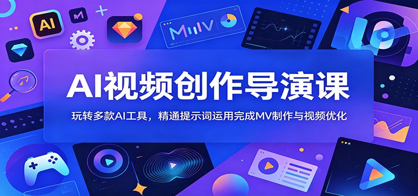 AI视频创作导演课：玩转多款AI工具，精通提示词运用完成MV制作与视频优化-网赚项目平台