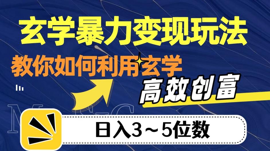 玄学暴力变现玩法，教你如何利用玄学，高效创富！日入3-5位数【揭秘】-网赚项目平台
