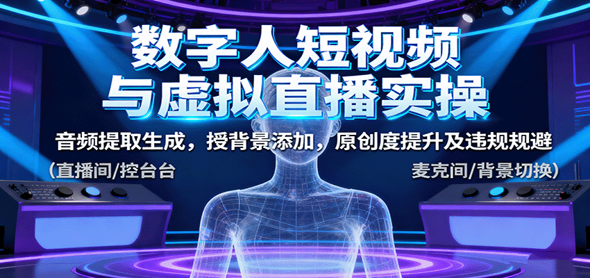 数字人短视频与虚拟直播实操,音频提取生成,背景添加,原创度提升及违规规避-网赚项目平台