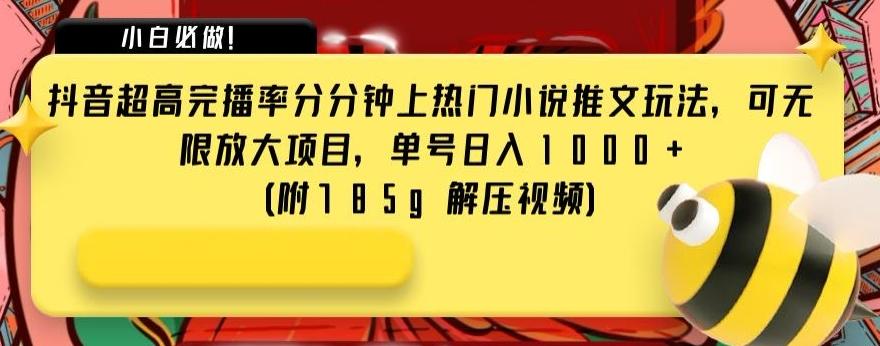 抖音超高完播率分分钟上热门小说推文玩法，可无限放大项目，单号日入1000+(附785g解压视频)【揭秘】-网赚项目平台