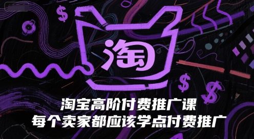 淘宝高阶付费推广课，每个卖家都应该学点付费推广-网赚项目平台