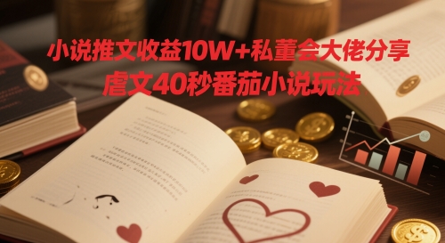 小说推文收益10W+私董会大佬分享，虐文40秒番茄小说玩法-网赚项目平台