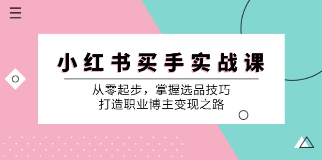 小红书买手实战课:从零起步,掌握选品技巧,打造职业博主变现之路-网赚项目平台