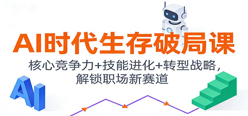 AI时代生存破局课：核心竞争力+技能进化+转型战略，解锁职场新赛道-网赚项目平台